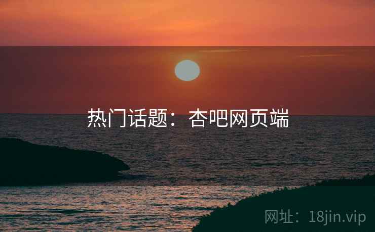 热门话题：杏吧网页端