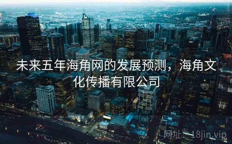 未来五年海角网的发展预测，海角文化传播有限公司