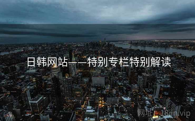 日韩网站——特别专栏特别解读