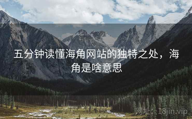 五分钟读懂海角网站的独特之处，海角是啥意思