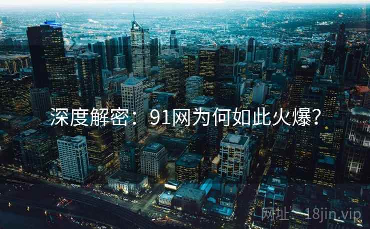 深度解密：91网为何如此火爆？
