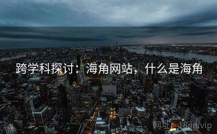 跨学科探讨：海角网站，什么是海角