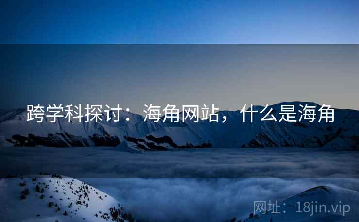 跨学科探讨：海角网站，什么是海角