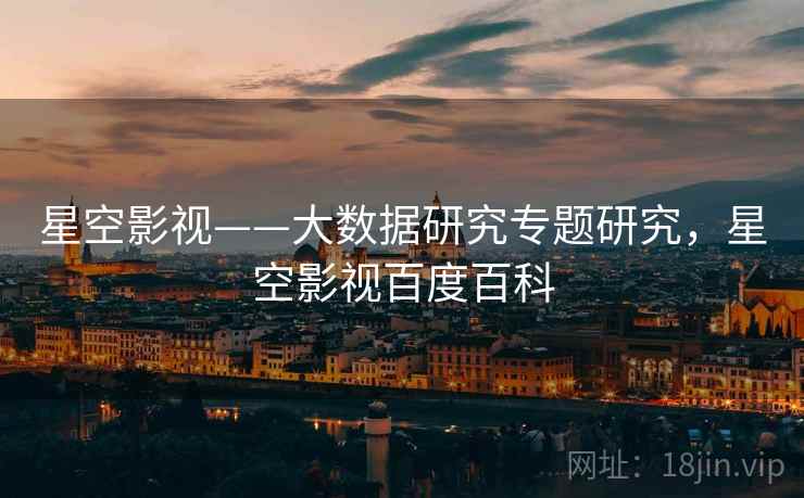 星空影视——大数据研究专题研究，星空影视百度百科