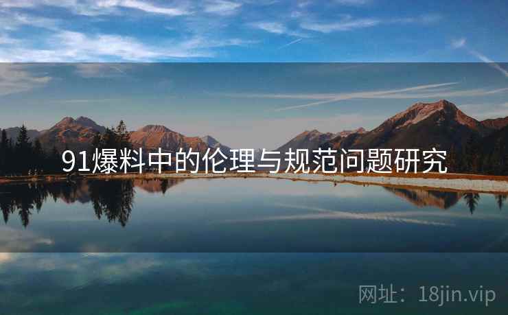 91爆料中的伦理与规范问题研究