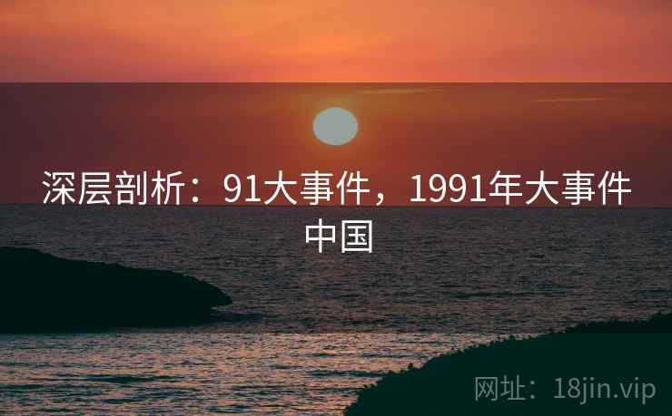 深层剖析：91大事件，1991年大事件中国