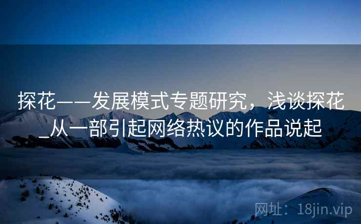 探花——发展模式专题研究，浅谈探花_从一部引起网络热议的作品说起