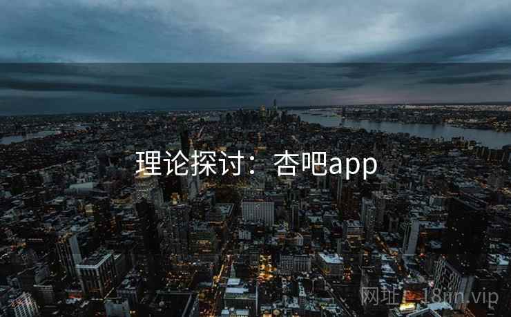 理论探讨:杏吧app 理论探讨:杏吧app