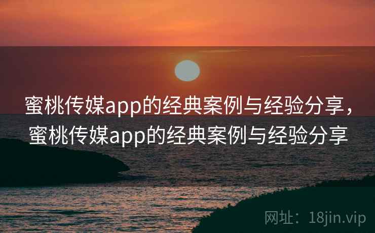 蜜桃传媒app的经典案例与经验分享，蜜桃传媒app的经典案例与经验分享