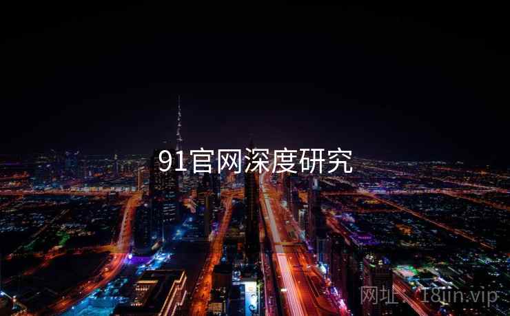 91官网深度研究 91官网深度研究